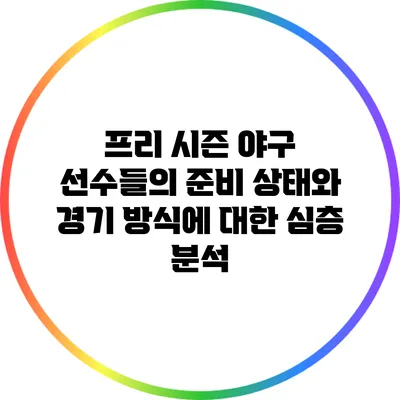 프리 시즌 야구: 선수들의 준비 상태와 경기 방식에 대한 심층 분석