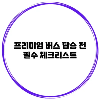 프리미엄 버스 탑승 전 필수 체크리스트