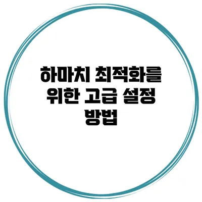 하마치 최적화를 위한 고급 설정 방법