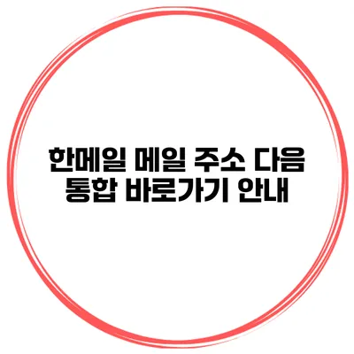 한메일 메일 주소 다음 통합 바로가기 안내