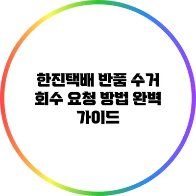한진택배 반품 수거 회수 요청 방법 완벽 가이드
