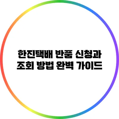 한진택배 반품 신청과 조회 방법 완벽 가이드
