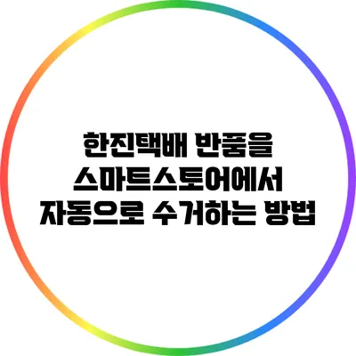 한진택배 반품을 스마트스토어에서 자동으로 수거하는 방법