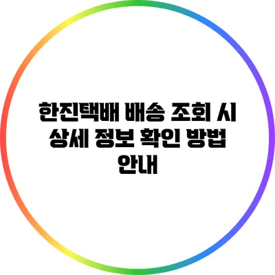 한진택배 배송 조회 시 상세 정보 확인 방법 안내