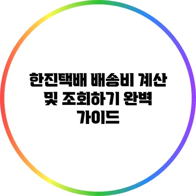 한진택배 배송비 계산 및 조회하기 완벽 가이드