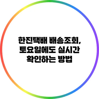 한진택배 배송조회, 토요일에도 실시간 확인하는 방법