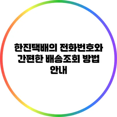 한진택배의 전화번호와 간편한 배송조회 방법 안내