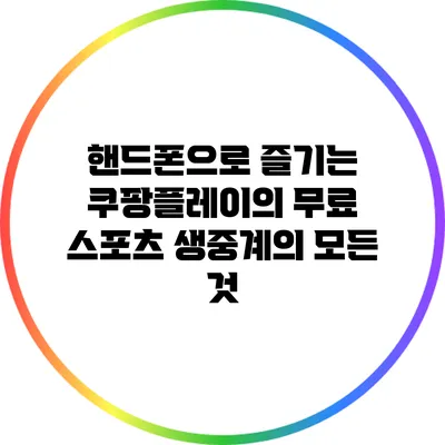 핸드폰으로 즐기는 쿠팡플레이의 무료 스포츠 생중계의 모든 것
