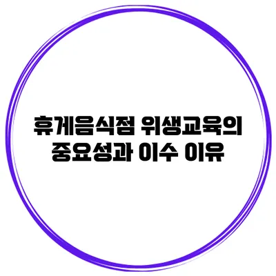 휴게음식점 위생교육의 중요성과 이수 이유