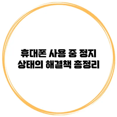 휴대폰 사용 중 정지 상태의 해결책 총정리