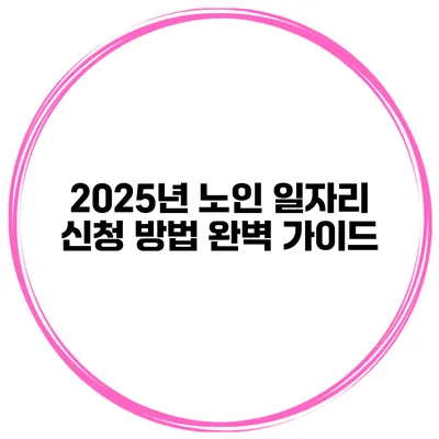 2025년 노인 일자리 신청 방법 완벽 가이드