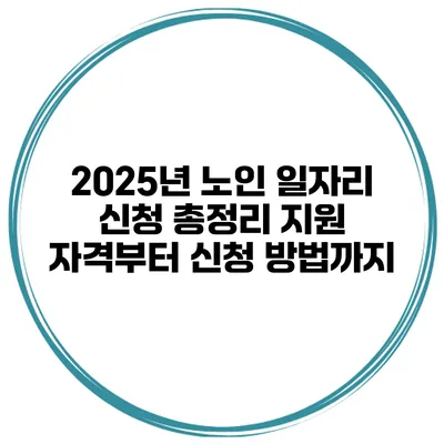 2025년 노인 일자리 신청 총정리 지원 자격부터 신청 방법까지