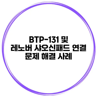 BTP-131 및 레노버 샤오신패드 연결 문제 해결 사례