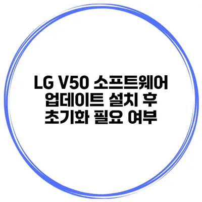 LG V50 소프트웨어 업데이트 설치 후 초기화 필요 여부