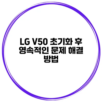 LG V50 초기화 후 영속적인 문제 해결 방법