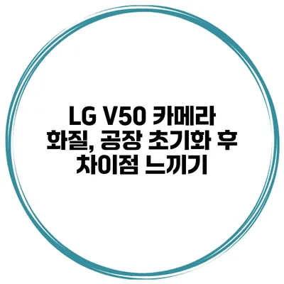 LG V50 카메라 화질, 공장 초기화 후 차이점 느끼기