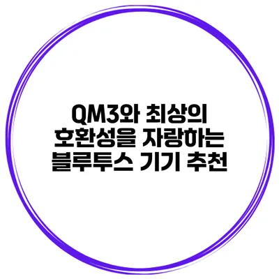 QM3와 최상의 호환성을 자랑하는 블루투스 기기 추천