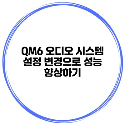 QM6 오디오 시스템 설정 변경으로 성능 향상하기