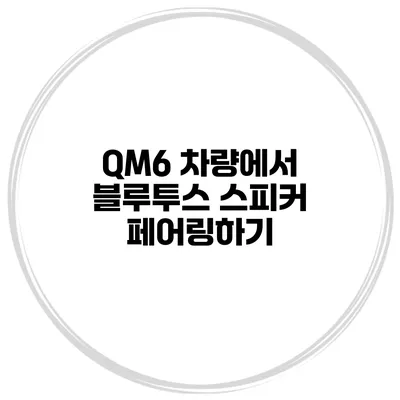 QM6 차량에서 블루투스 스피커 페어링하기