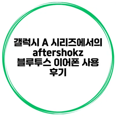 갤럭시 A 시리즈에서의 aftershokz 블루투스 이어폰 사용 후기