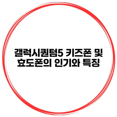 갤럭시퀀텀5 키즈폰 및 효도폰의 인기와 특징