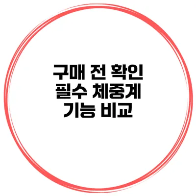 구매 전 확인 필수 체중계 기능 비교