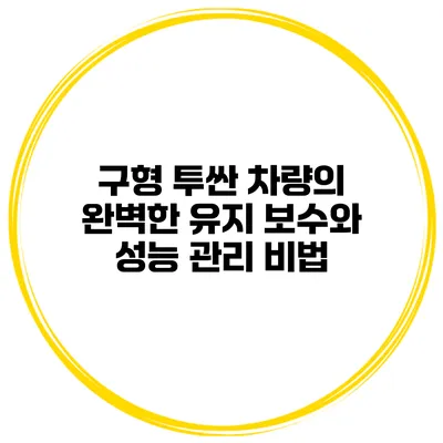 구형 투싼 차량의 완벽한 유지 보수와 성능 관리 비법
