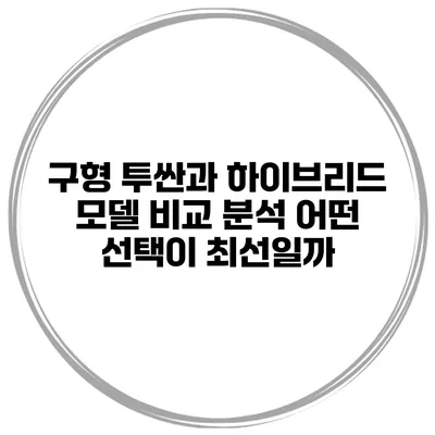 구형 투싼과 하이브리드 모델 비교 분석: 어떤 선택이 최선일까?