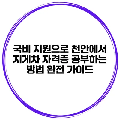국비 지원으로 천안에서 지게차 자격증 공부하는 방법 완전 가이드