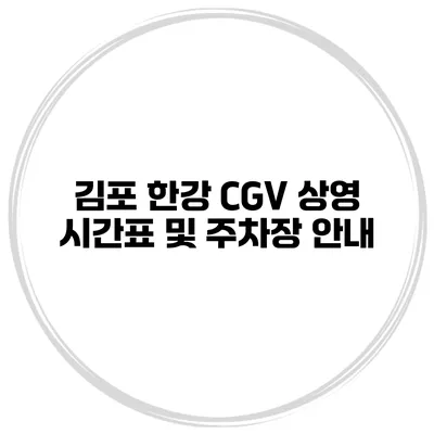 김포 한강 CGV 상영 시간표 및 주차장 안내