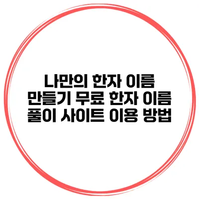 나만의 한자 이름 만들기: 무료 한자 이름 풀이 사이트 이용 방법