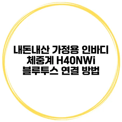 내돈내산 가정용 인바디 체중계 H40NWi 블루투스 연결 방법