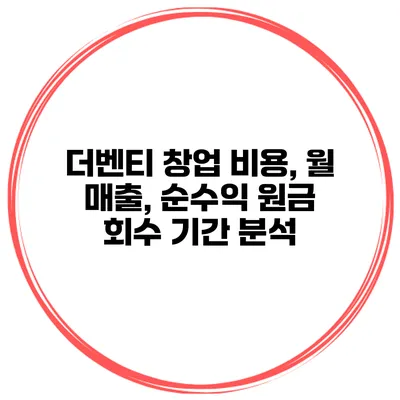 더벤티 창업 비용, 월 매출, 순수익 원금 회수 기간 분석