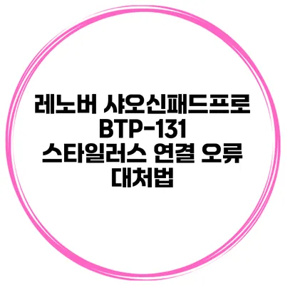레노버 샤오신패드프로 BTP-131 스타일러스 연결 오류 대처법