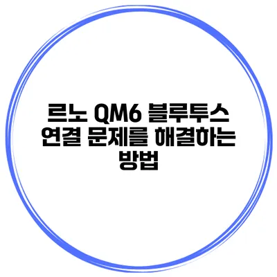 르노 QM6 블루투스 연결 문제를 해결하는 방법