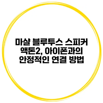 마샬 블루투스 스피커 액톤2, 아이폰과의 안정적인 연결 방법