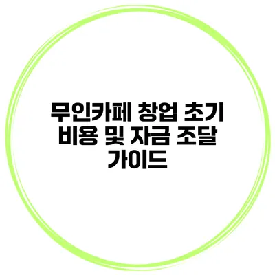 무인카페 창업 초기 비용 및 자금 조달 가이드
