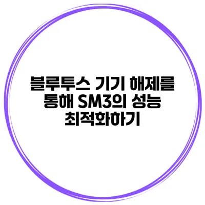 블루투스 기기 해제를 통해 SM3의 성능 최적화하기