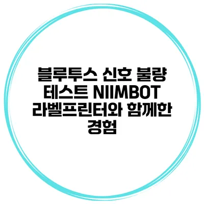 블루투스 신호 불량 테스트 NIIMBOT 라벨프린터와 함께한 경험