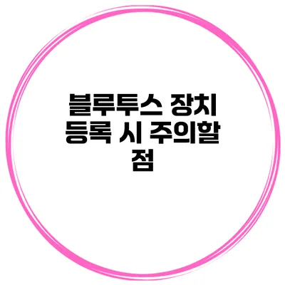 블루투스 장치 등록 시 주의할 점