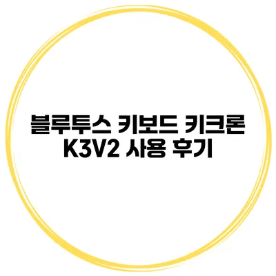 블루투스 키보드 키크론 K3V2 사용 후기
