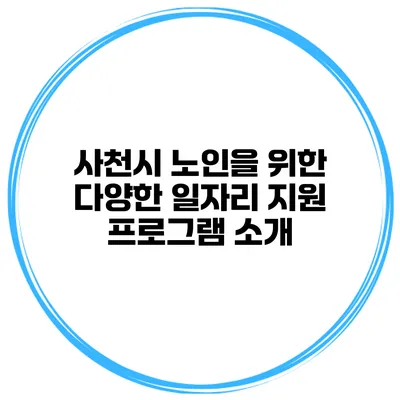 사천시 노인을 위한 다양한 일자리 지원 프로그램 소개