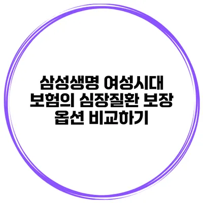 삼성생명 여성시대 보험의 심장질환 보장 옵션 비교하기