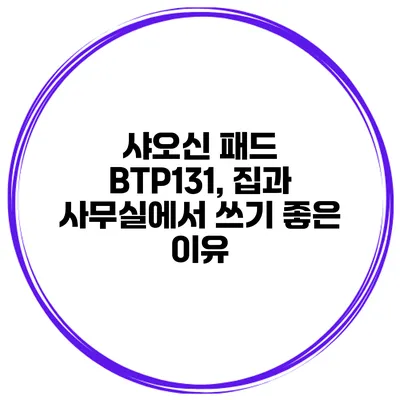 샤오신 패드 BTP131, 집과 사무실에서 쓰기 좋은 이유