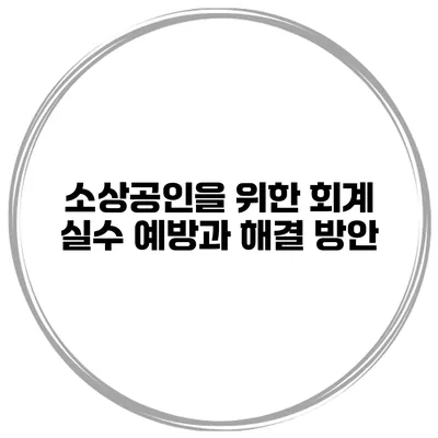 소상공인을 위한 회계 실수 예방과 해결 방안