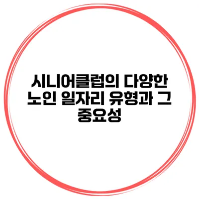시니어클럽의 다양한 노인 일자리 유형과 그 중요성