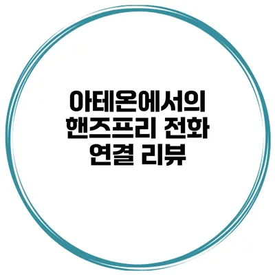 아테온에서의 핸즈프리 전화 연결 리뷰