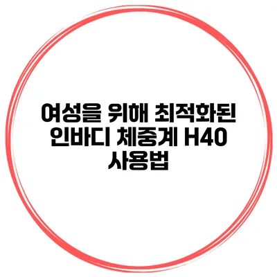 여성을 위해 최적화된 인바디 체중계 H40 사용법