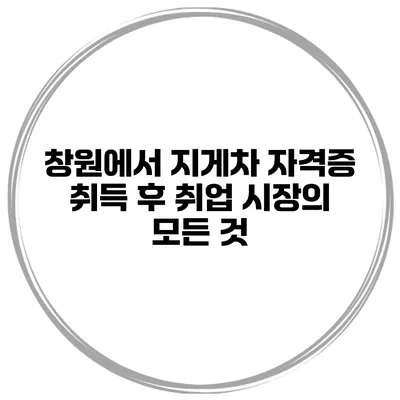 창원에서 지게차 자격증 취득 후 취업 시장의 모든 것