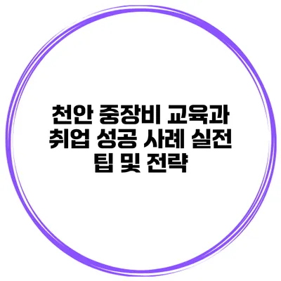 천안 중장비 교육과 취업 성공 사례: 실전 팁 및 전략